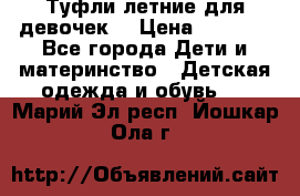 Туфли летние для девочек. › Цена ­ 1 000 - Все города Дети и материнство » Детская одежда и обувь   . Марий Эл респ.,Йошкар-Ола г.